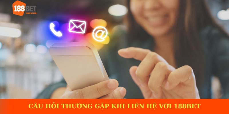 Câu hỏi thường gặp khi liên hệ với 188BET
